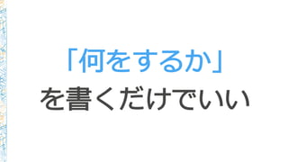 「何をするか」
を書くだけでいい
 