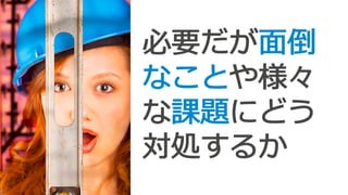 必要だが⾯面倒
なことや様々
な課題にどう
対処するか
 