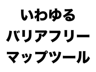 いわゆる
バリアフリー
マップツール
 