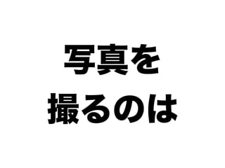 写真を
撮るのは
 