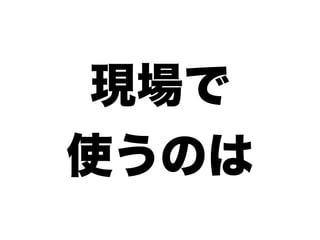 現場で
使うのは
 
