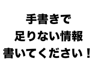 手書きで
足りない情報
書いてください！
 