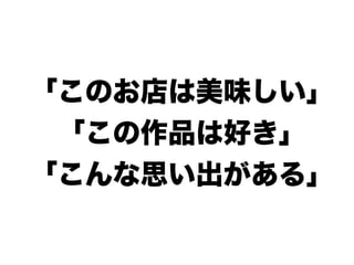 「このお店は美味しい」
「この作品は好き」
「こんな思い出がある」
 