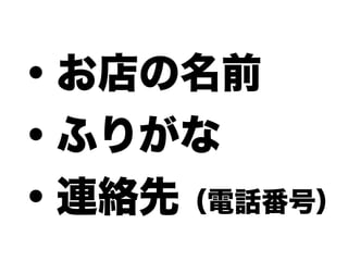 ・お店の名前
・ふりがな
・連絡先（電話番号）
 