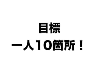 目標
一人10箇所！
 