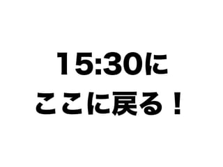 15:30に
ここに戻る！
 