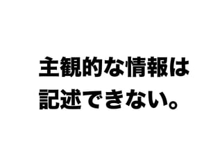 主観的な情報は
記述できない。
 