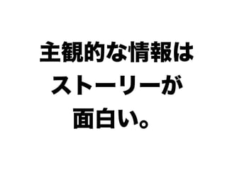 主観的な情報は
ストーリーが
面白い。
 
