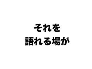 それを
語れる場が
 
