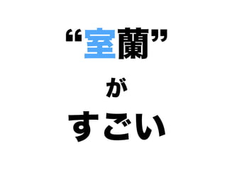 室蘭
が
すごい
 