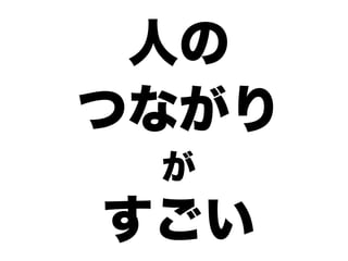 人の
つながり
が
すごい
 