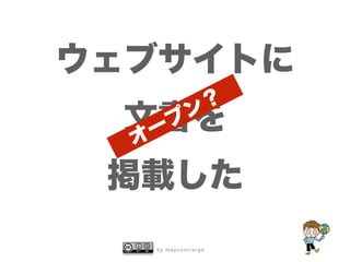 b y m a p c o n c i e r g e
ウェブサイトに
文書を
掲載した
オープン？
 