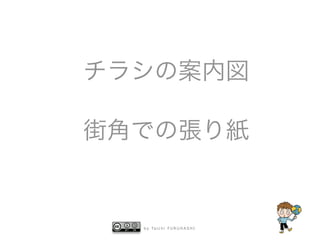 b y Ta i c h i F U R U H A S H I
チラシの案内図
街角での張り紙
 