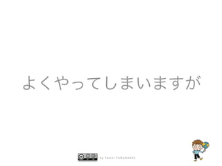 b y Ta i c h i F U R U H A S H I
よくやってしまいますが
 