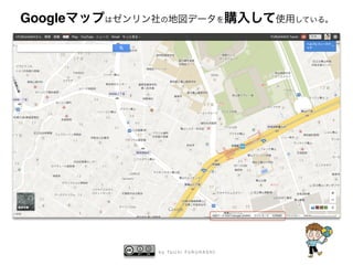 b y Ta i c h i F U R U H A S H I
Googleマップはゼンリン社の地図データを購入して使用している。
 