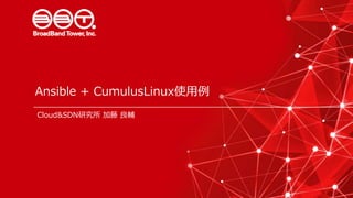 Ansible + CumulusLinux使用例
Cloud&SDN研究所 加藤 良輔
 