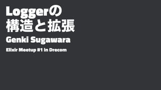 Loggerの
構造と拡張
Genki Sugawara
Elixir Meetup #1 in Drecom
 