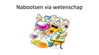 Nabootsen via wetenschap
 