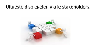 Uitgesteld spiegelen via je stakeholders
 