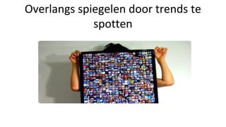 Overlangs spiegelen door trends te
spotten
 