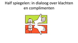 Half spiegelen: in dialoog over klachten
en complimenten
 