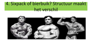 4. Sixpack of bierbuik? Structuur maakt
het verschil
 