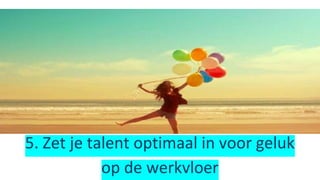 5. Zet je talent optimaal in voor geluk
op de werkvloer
 
