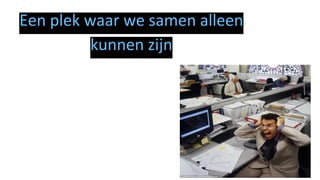 Een plek waar we samen alleen
kunnen zijn
 