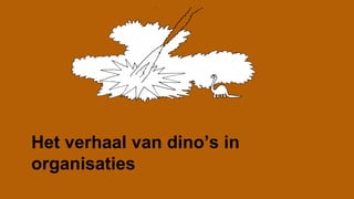 Het verhaal van dino’s in
organisaties
 