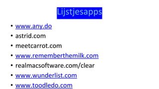 Lijstjesapps
• www.any.do
• astrid.com
• meetcarrot.com
• www.rememberthemilk.com
• realmacsoftware.com/clear
• www.wunderlist.com
• www.toodledo.com
 