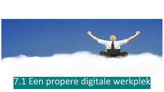 7.1 Een propere digitale werkplek
 