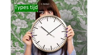 Types tijd
1. Creatief &
productief
2. Fysiek actief
5. Ontspanning
4. leren
3. Denken
6. Rusten
 