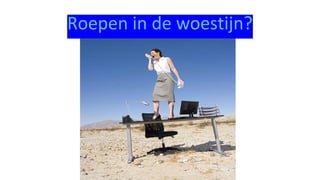 Roepen in de woestijn?
 