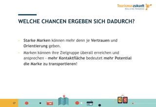 17
WELCHE CHANCEN ERGEBEN SICH DADURCH?
-  Starke Marken können mehr denn je Vertrauen und
Orientierung geben.
-  Marken können ihre Zielgruppe überall erreichen und
ansprechen - mehr Kontaktfläche bedeutet mehr Potential
die Marke zu transportieren!
 