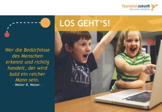 LOS GEHT‘S!
Wer die Bedürfnisse
des Menschen
erkennt und richtig
handelt, der wird
bald ein reicher
Mann sein.
- Walter B. Walser -
 