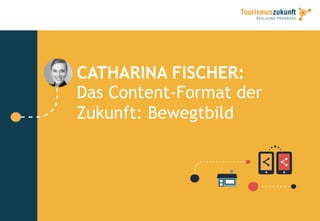 CATHARINA FISCHER:
Das Content-Format der
Zukunft: Bewegtbild
 