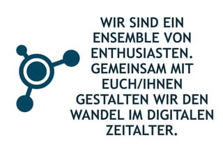 6
WIR SIND EIN
ENSEMBLE VON
ENTHUSIASTEN.
GEMEINSAM MIT
EUCH/IHNEN
GESTALTEN WIR DEN
WANDEL IM DIGITALEN
ZEITALTER.
 