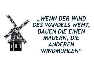 87
„WENN DER WIND
DES WANDELS WEHT,
BAUEN DIE EINEN
MAUERN, DIE
ANDEREN
WINDMÜHLEN“
Chinesisches Sprichwort
 