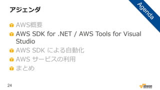 24
アジェンダ
AWS概要
AWS SDK for .NET / AWS Tools for Visual
Studio
AWS SDK による自動化
AWS サービスの利用
まとめ
 