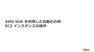 AWS SDK を利用した自動化の例
EC2 インスタンスの操作
 