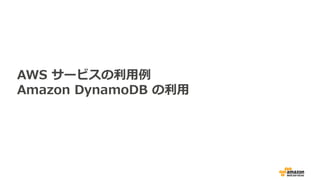 AWS サービスの利用例
Amazon DynamoDB の利用
 
