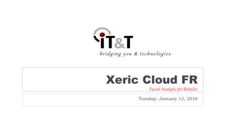 bridging you & technologies
Xeric Cloud FR
Facial Analytic for Retailer
Tuesday, January 12, 2016
 