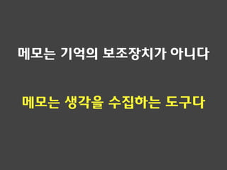 메모는 기억의 보조장치가 아니다
메모는 생각을 수집하는 도구다
 