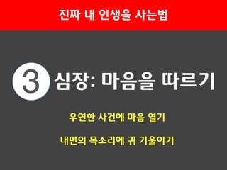3 심장: 마음을 따르기
진짜 내 인생을 사는법
우연한 사건에 마음 열기
내면의 목소리에 귀 기울이기
 