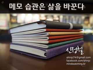 메모 습관은 삶을 바꾼다
shinjc74@gmail.com
facebook.com/shinjc
mindwatching.kr
신정철
 
