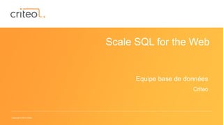 Copyright © 2014 Criteo
Scale SQL for the Web
Equipe base de données
Criteo
 