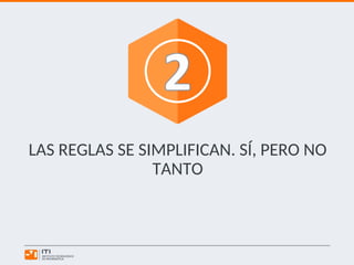 LAS REGLAS SE SIMPLIFICAN. SÍ, PERO NO
TANTO
 