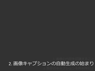 自然言語処理に習う
2000年代：統計的機械学習への移行
• 領域ベース
– word-image-translation model [Duygulu+, ECCV 2002]
– 画像の各領域とラベルとの対応を学習
– 機械翻訳における自動対応付けから着想
機械翻訳における単語の対応（[永田ら、2008]より）
sun, sea, sky sun, sea, sky
 