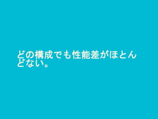 どの構成でも性能差がほとん
どない。
 