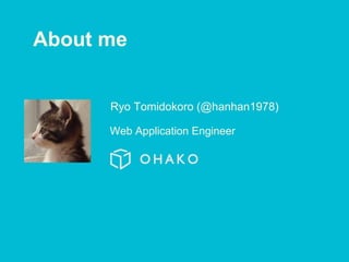 About me
Ryo Tomidokoro (@hanhan1978)
Web Application Engineer
 